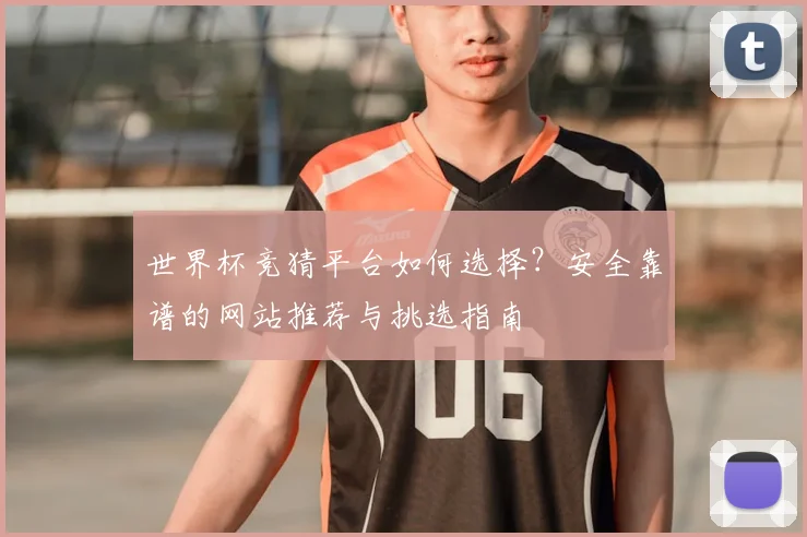 世界杯竞猜平台如何选择？安全靠谱的网站推荐与挑选指南