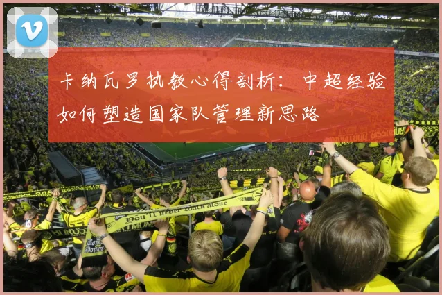 卡纳瓦罗执教心得剖析：中超经验如何塑造国家队管理新思路