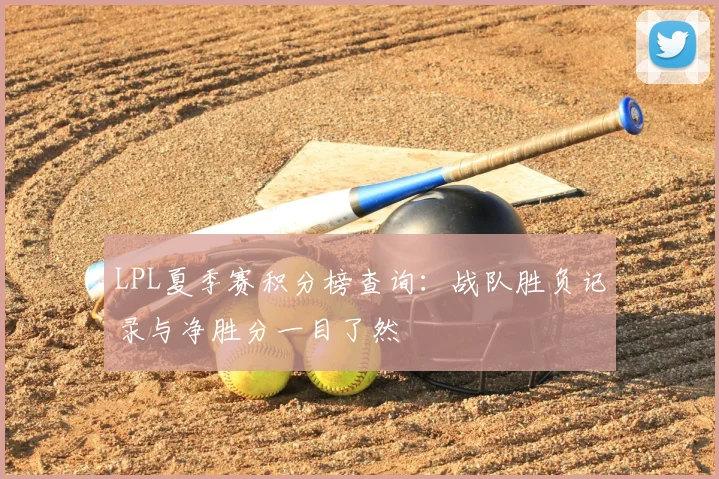 LPL夏季赛积分榜查询：战队胜负记录与净胜分一目了然