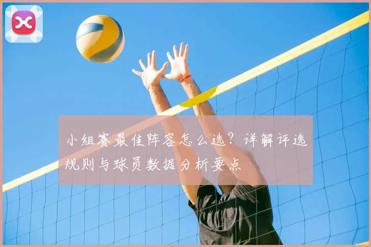 小组赛最佳阵容怎么选？详解评选规则与球员数据分析要点