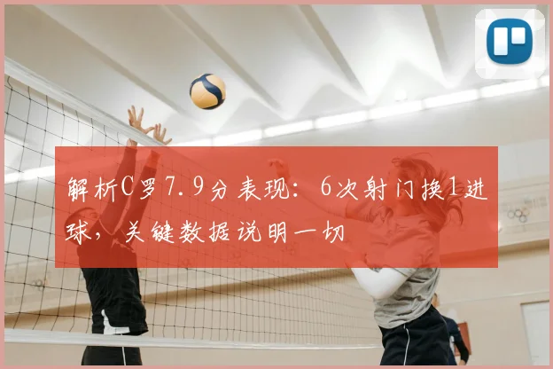 解析C罗7.9分表现：6次射门换1进球，关键数据说明一切