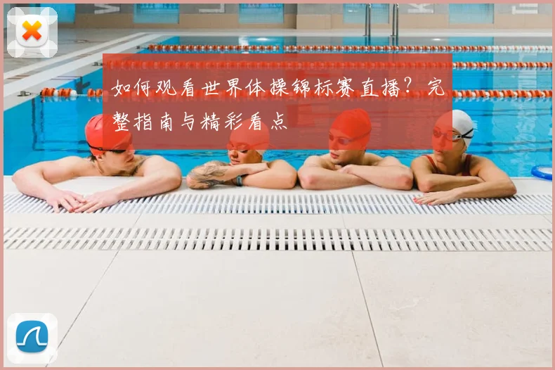 如何观看世界体操锦标赛直播?完整指南与精彩看点