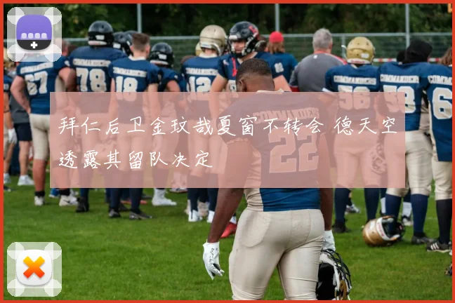 拜仁后卫金玟哉夏窗不转会 德天空透露其留队决定