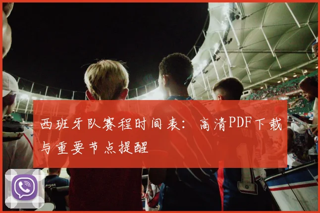 西班牙队赛程时间表：高清PDF下载与重要节点提醒
