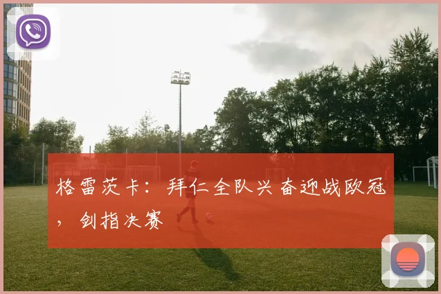 格雷茨卡：拜仁全队兴奋迎战欧冠，剑指决赛