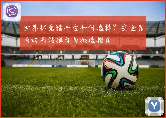 世界杯竞猜平台如何选择？安全靠谱的网站推荐与挑选指南